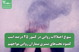 شیوع اختلالات روانی در کشور ۲۵ درصد است/کمبود تخت‌های بستری بیماران روانی مواجهیم